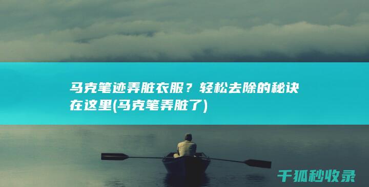 马克笔迹弄脏衣服？轻松去除的秘诀在这里 (马克笔弄脏了)