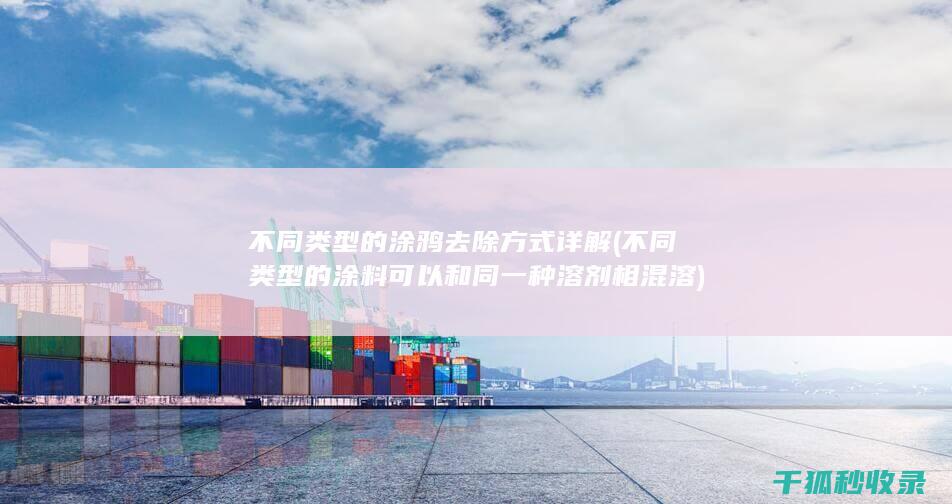 不同类型的涂鸦去除方式详解 (不同类型的涂料可以和同一种溶剂相混溶)