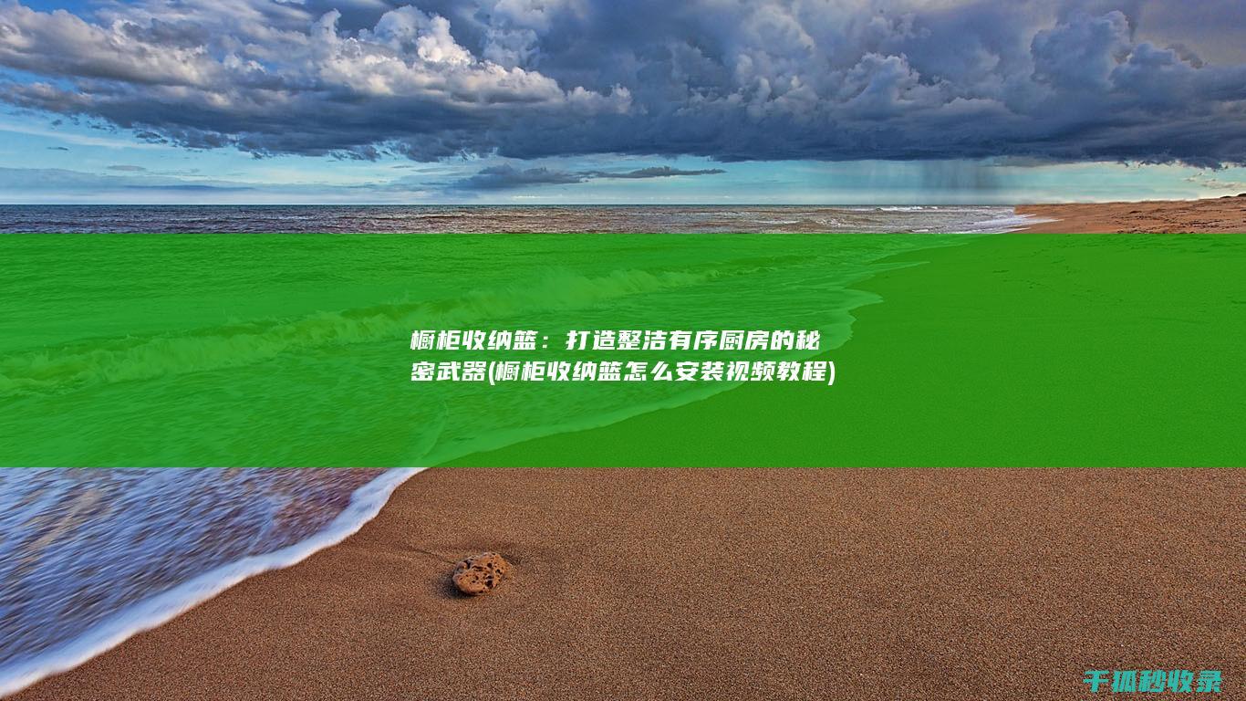 橱柜收纳篮：打造整洁有序厨房的秘密武器 (橱柜收纳篮怎么安装视频教程)
