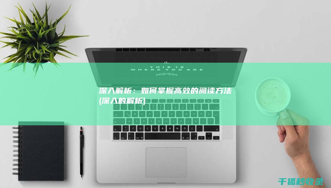 深入解析：如何掌握高效的阅读方法 (深入的解析)