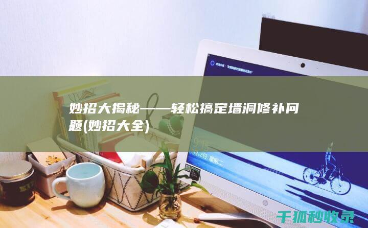 妙招大揭秘——轻松搞定墙洞修补问题