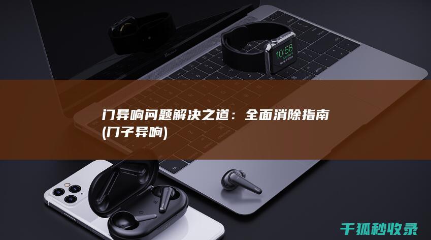 门异响问题解决之道：全面消除指南 (门子异响)