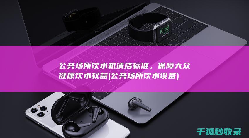 保障大众健康饮水权益