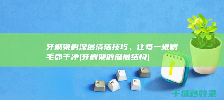 牙刷架的深层清洁技巧，让每一根刷毛都干净 (牙刷架的深层结构)