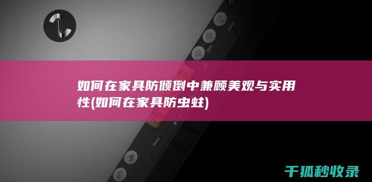 如何在家具防倾倒中兼顾美观与实用性 (如何在家具防虫蛀)