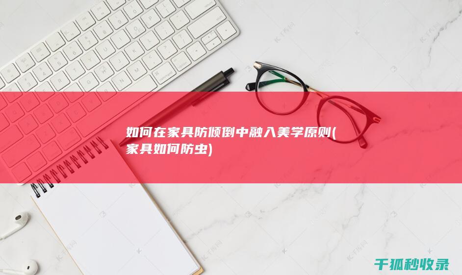 如何在家具防倾倒中融入美学原则 (家具如何防虫)