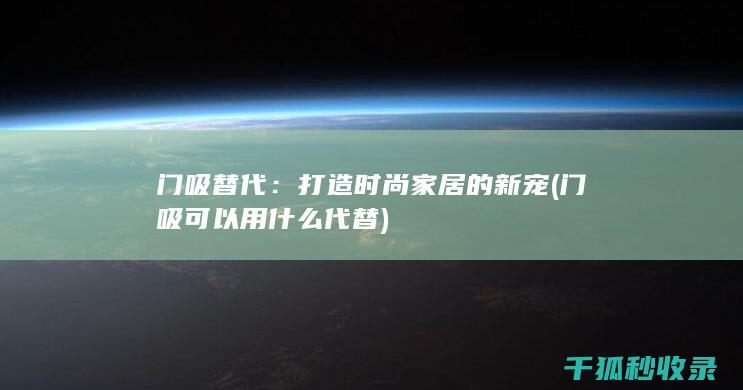 门吸替代：打造时尚家居的新宠 (门吸可以用什么代替)