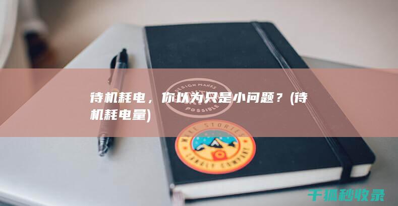 待机耗电，你以为只是小问题？ (待机耗电量)