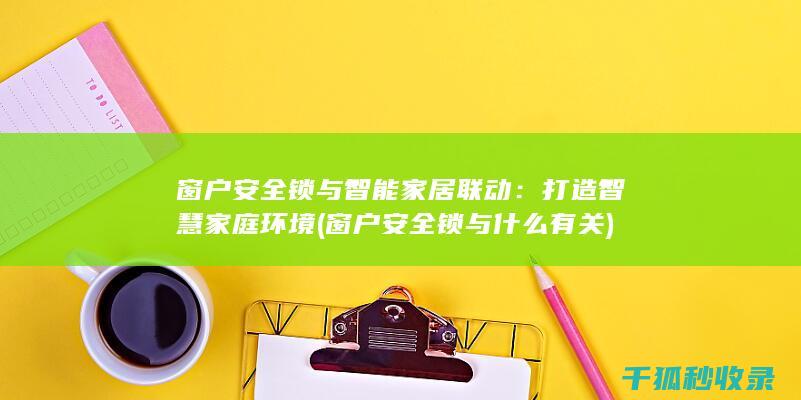 窗户安全锁与智能家居联动：打造智慧家庭环境 (窗户安全锁与什么有关)