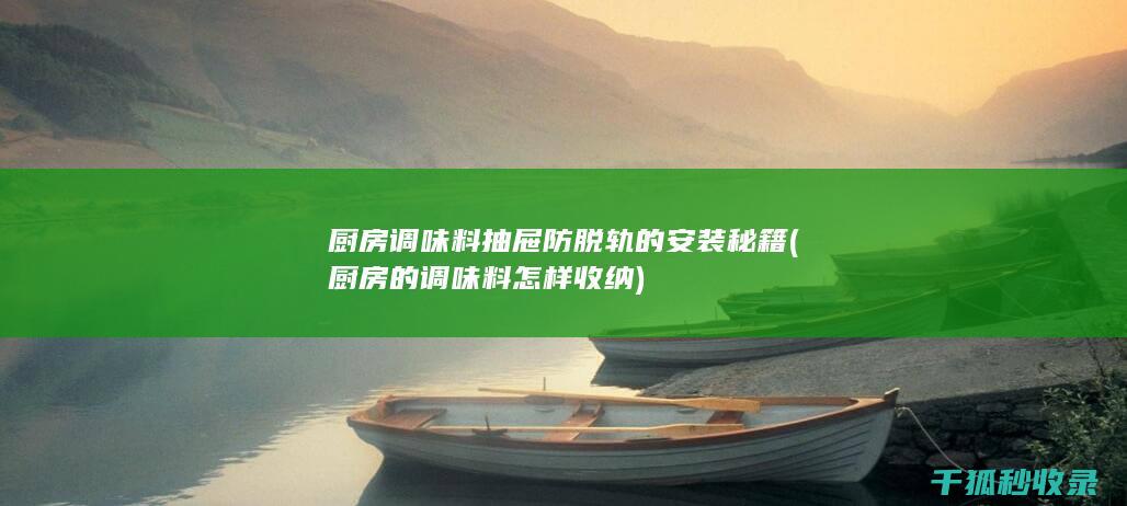厨房调味料抽屉防脱轨的安装秘籍 (厨房的调味料怎样收纳)