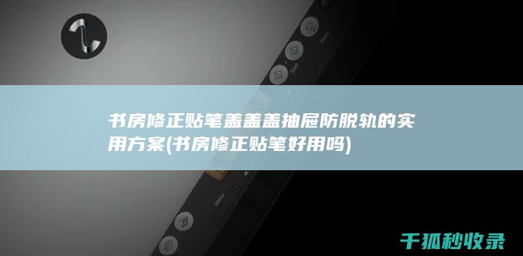 书房修正贴笔盖盖盖抽屉防脱轨的实用方案