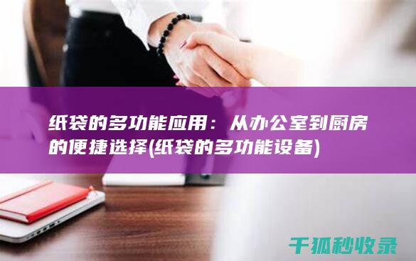 纸袋的多功能应用：从办公室到厨房的便捷选择 (纸袋的多功能设备)