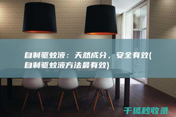 自制驱蚊液：天然成分，安全有效 (自制驱蚊液方法最有效)