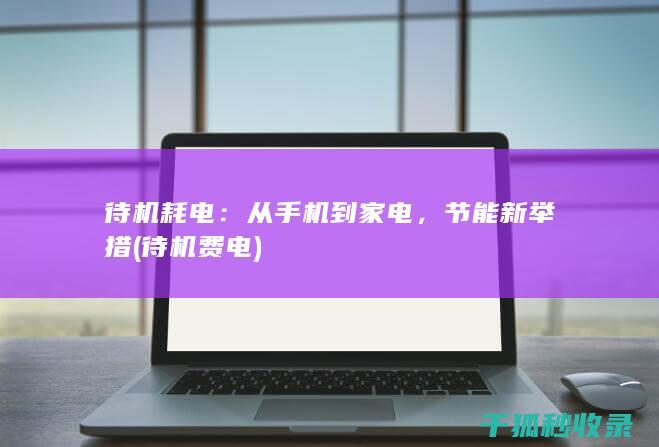 待机耗电：从手机到家电，节能新举措 (待机费电)