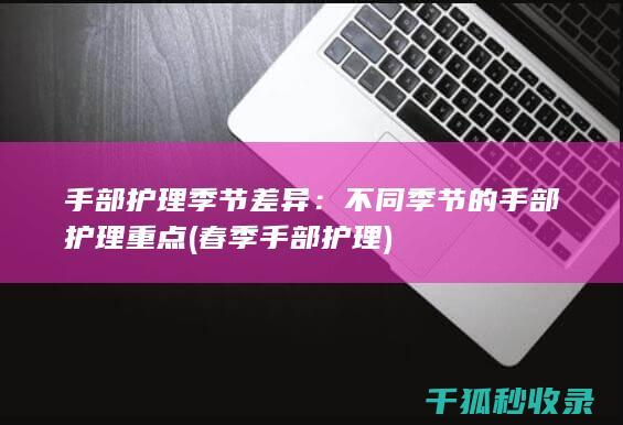 手部护理季节差异：不同季节的手部护理重点 (春季手部护理)