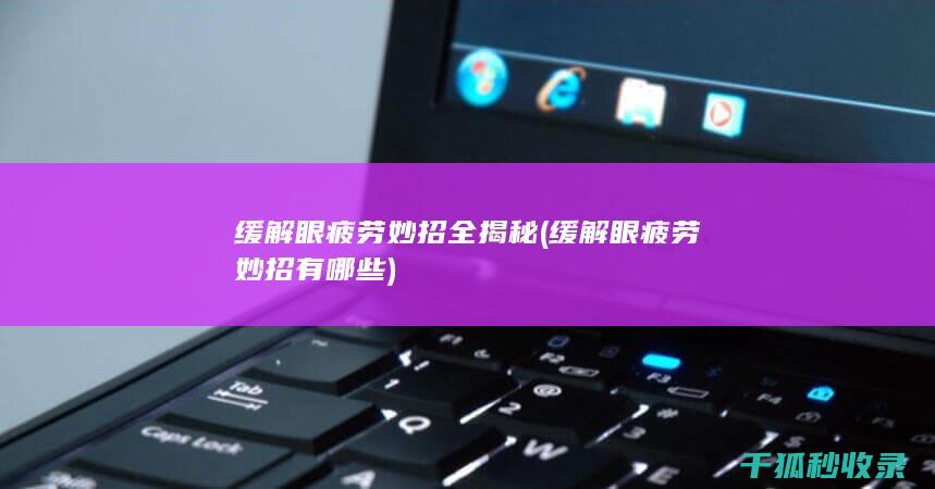 缓解眼疲劳妙招全揭秘 (缓解眼疲劳妙招有哪些)