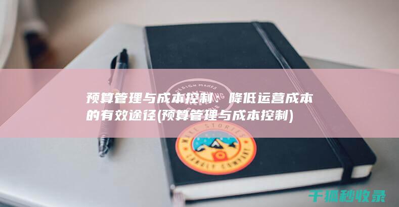 预算管理与成本控制：降低运营成本的有效途径 (预算管理与成本控制)
