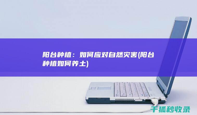 阳台种植：如何应对自然灾害 (阳台种植如何养土)