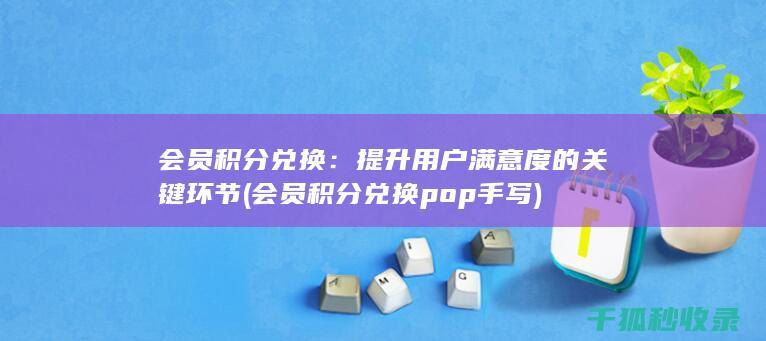 会员积分兑换：提升用户满意度的关键环节 (会员积分兑换pop手写)