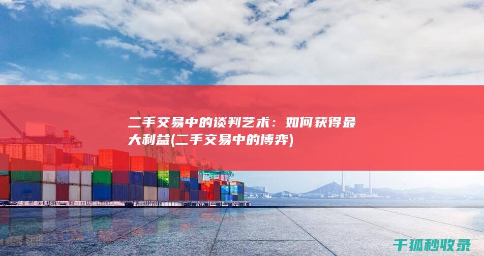 二手交易中的谈判艺术：如何获得最大利益 (二手交易中的博弈)