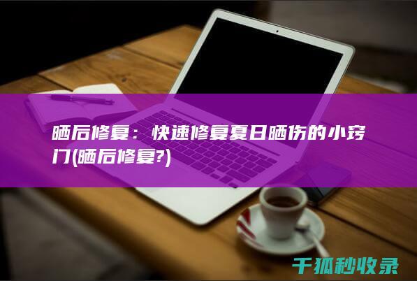晒后修复：快速修复夏日晒伤的小窍门 (晒后修复?)