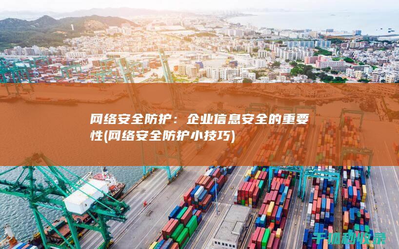 网络安全防护：企业信息安全的重要性 (网络安全防护小技巧)