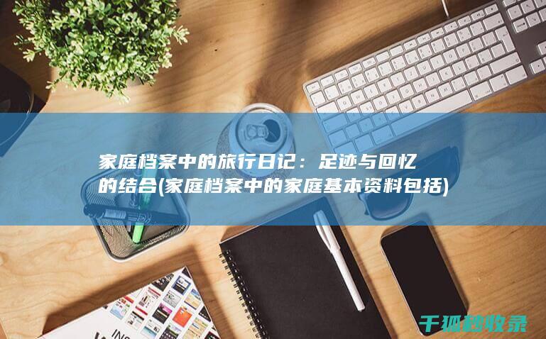 家庭档案中的旅行日记：足迹与回忆的结合 (家庭档案中的家庭基本资料包括)