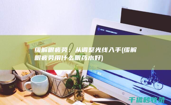 缓解眼疲劳：从调整光线入手 (缓解眼疲劳用什么眼药水好)