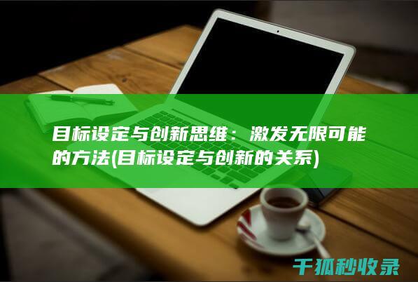 目标设定与创新思维：激发无限可能的方法 (目标设定与创新的关系)
