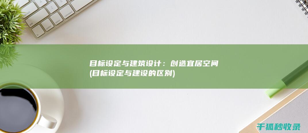目标设定与建筑设计：创造宜居空间 (目标设定与建设的区别)