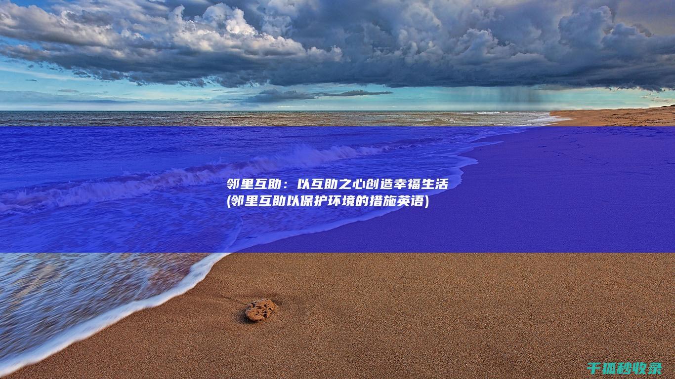 邻里互助：以互助之心创造幸福生活 (邻里互助以保护环境的措施英语)