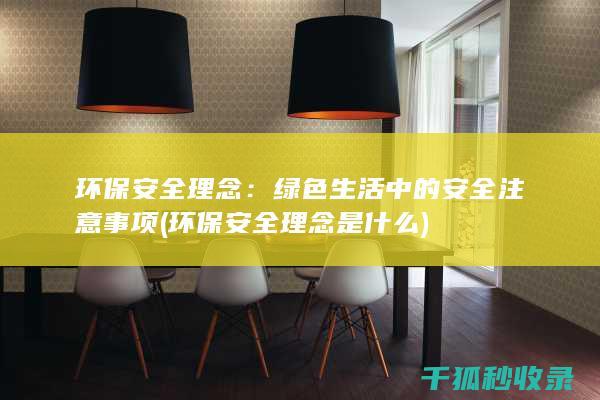 环保安全理念：绿色生活中的安全注意事项 (环保安全理念是什么)