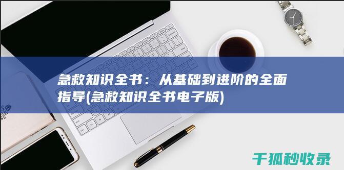 急救知识全书：从基础到进阶的全面指导 (急救知识全书电子版)