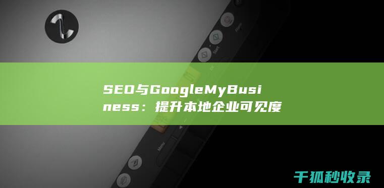 SEO与Google My Business：提升本地企业可见度