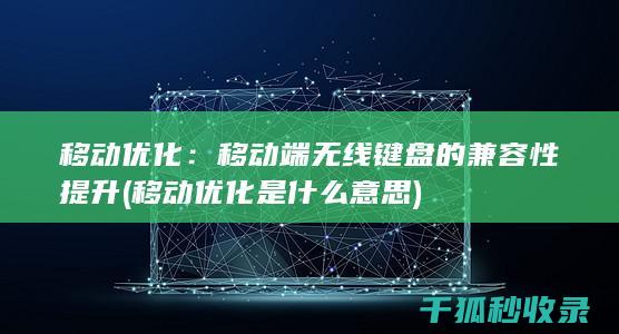 移动优化：移动端无线键盘的兼容性提升 (移动优化是什么意思)
