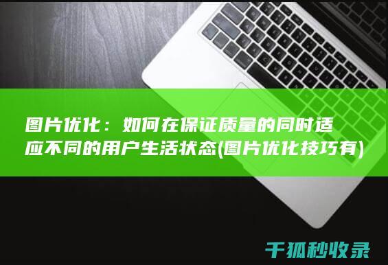 图片优化：如何在保证质量的同时适应不同的用户生活状态 (图片优化技巧有)
