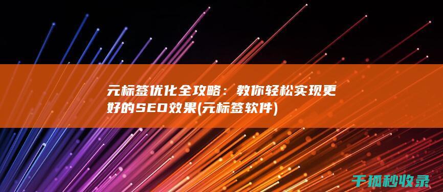 元标签优化全攻略：教你轻松实现更好的SEO效果 (元标签软件)