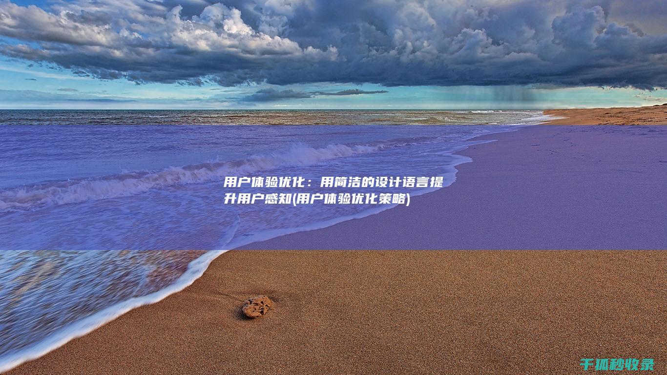 用户体验优化：用简洁的设计语言提升用户感知 (用户体验优化策略)