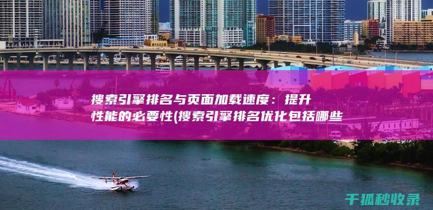 搜索引擎排名与页面加载速度：提升性能的必要性 (搜索引擎排名优化包括哪些方面?)
